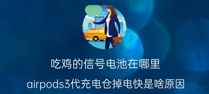 吃鸡的信号电池在哪里 airpods3代充电仓掉电快是啥原因？